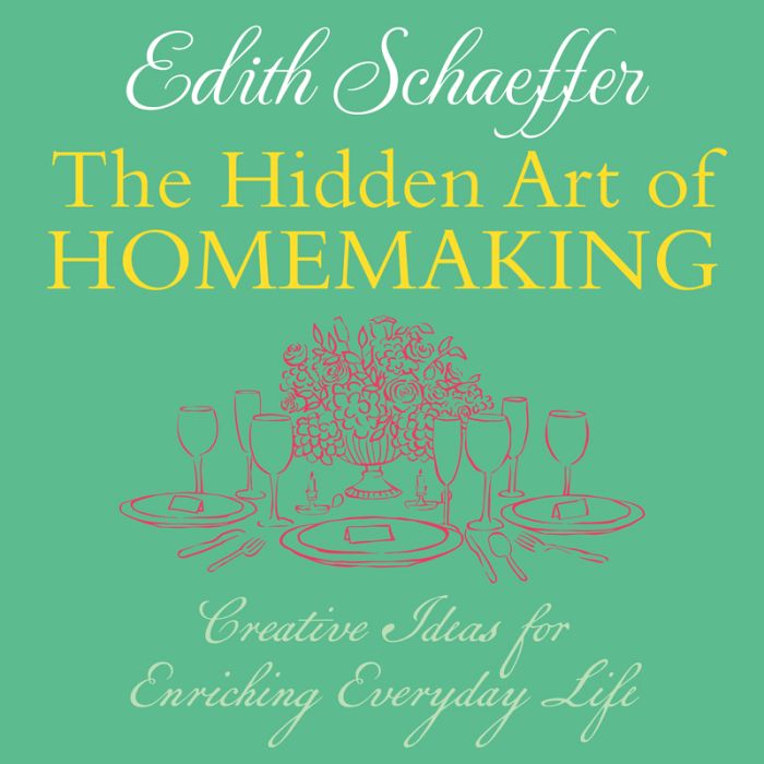 The Hidden Art of Homemaking: Creative Ideas for Enriching Everyday Life