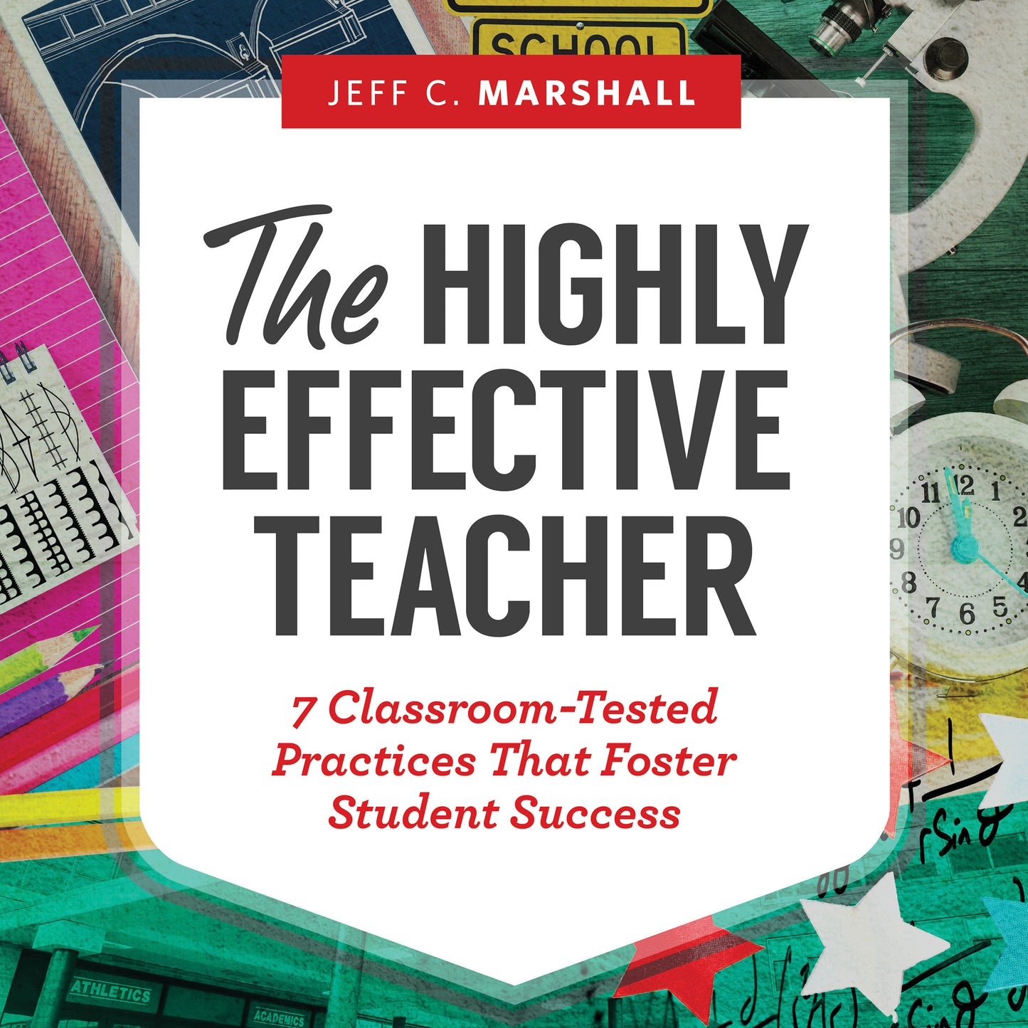 The Highly Effective Teacher: 7 Classroom-Tested Practices That Foster Student Success