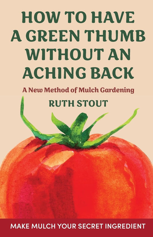 How to Have a Green Thumb Without an Aching Back: A new method of mulch gardening