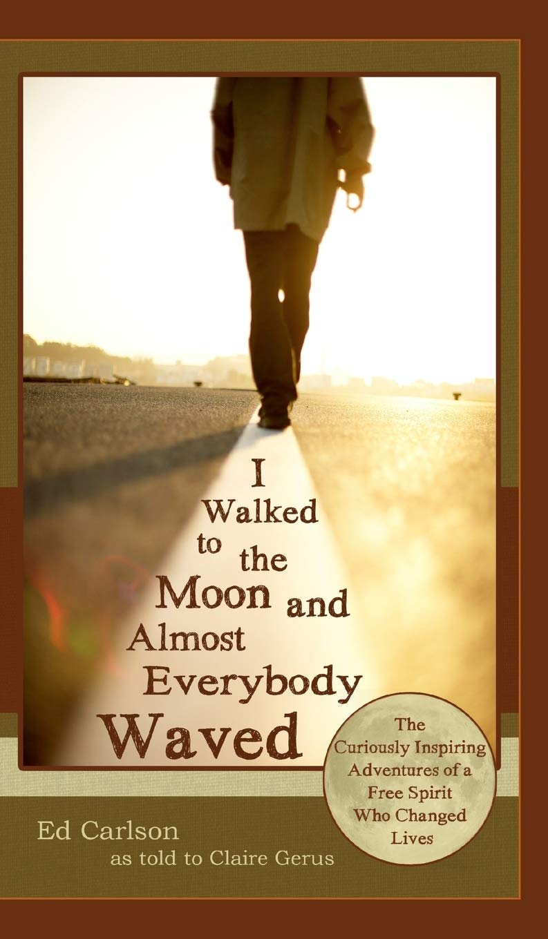 I Walked to the Moon and Almost Everybody Waved: The Curiously Inspiring Adventures of a Free Spirit Who Changed Lives