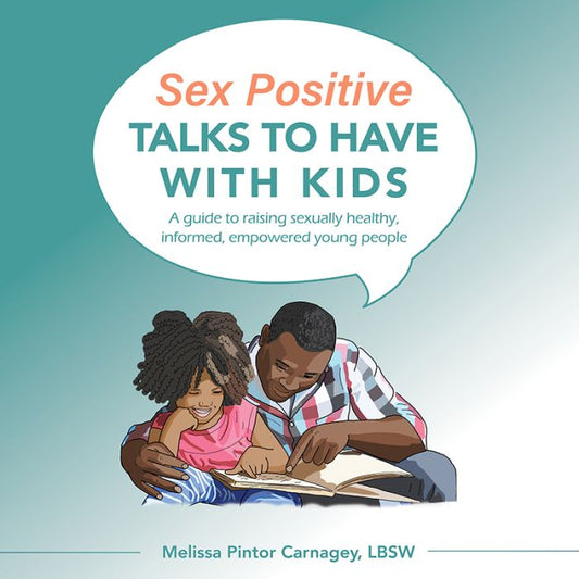 Sex Positive Talks to Have with Kids: A Guide to Raising Sexually Healthy, Informed, Empowered Young People