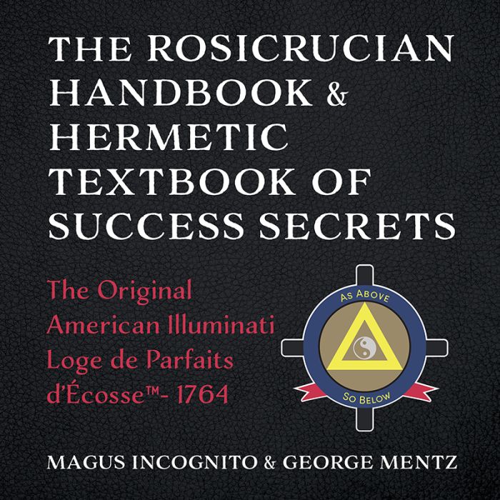 The Rosicrucian Handbook & Hermetic Textbook of Success Secrets: The Original American Illuminati Loge de Parfaits d'Écosse - 1764