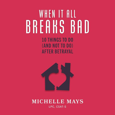 When It All Breaks Bad: 10 Things to Do (And Not Do) After Betrayal