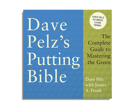 Dave Pelz's Putting Bible: The Complete Guide to Mastering the Green