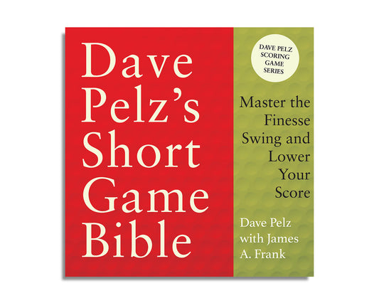 Dave Pelz's Short Game Bible: Master the Finesse Swing and Lower Your Score