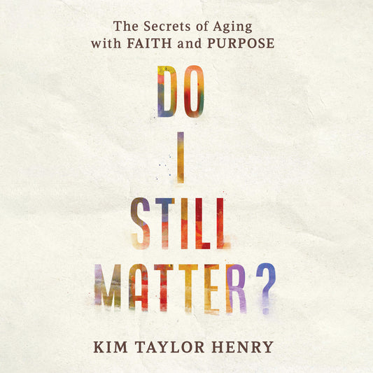 Do I Still Matter?: The Secrets of Aging with Faith and Purpose
