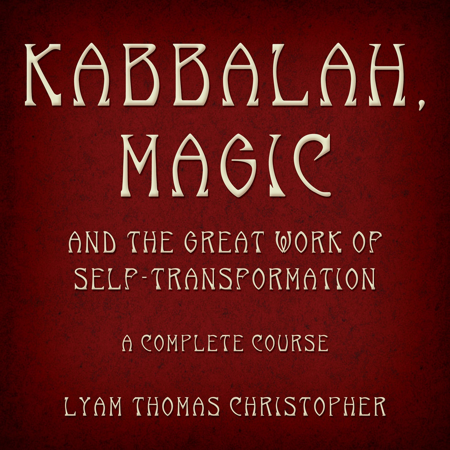 Kabbalah, Magic & the Great Work of Self Transformation: A Complete Course