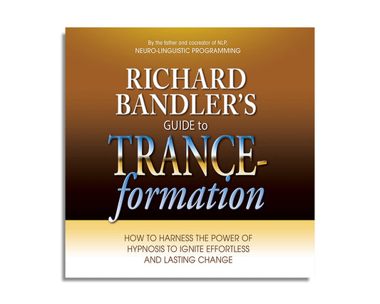 Richard Bandler's Guide to Trance-formation: How to Harness the Power of Hypnosis to Ignite Effortless and Lasting Change