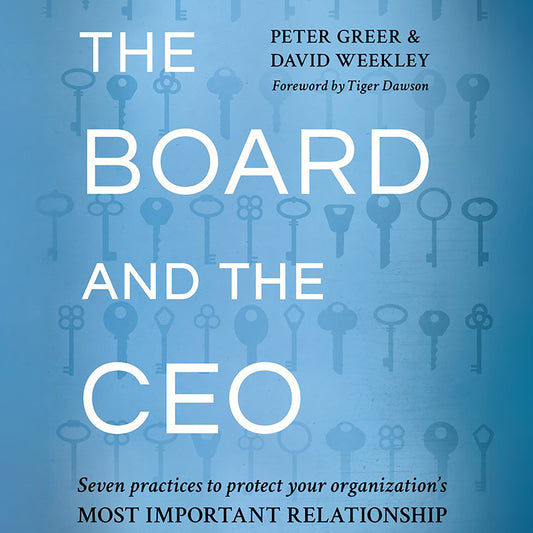 The Board and the CEO: Seven practices to protect your organization's most important relationship